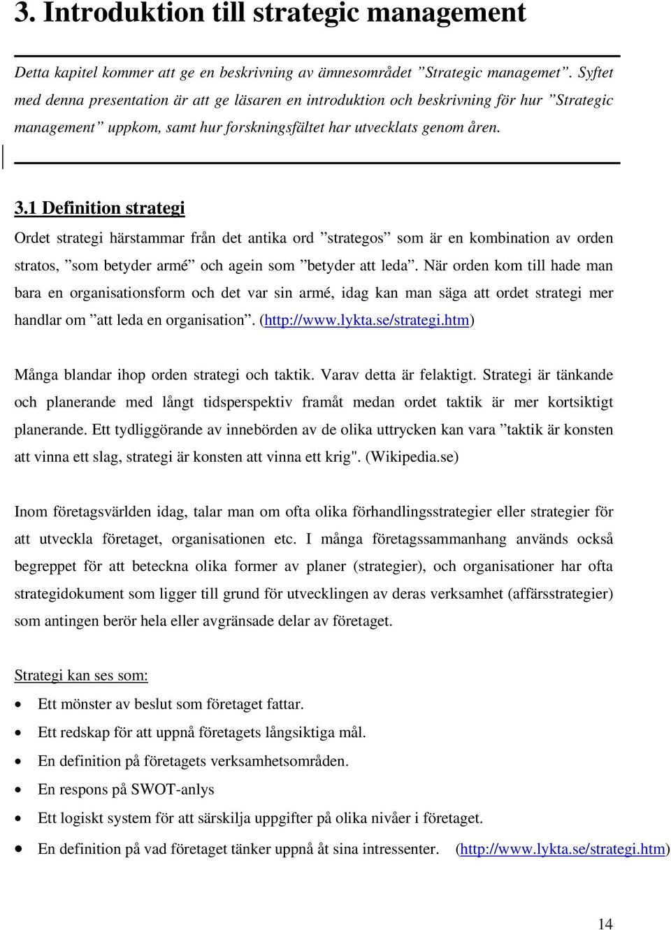 1 Definition strategi Ordet strategi härstammar från det antika ord strategos som är en kombination av orden stratos, som betyder armé och agein som betyder att leda.