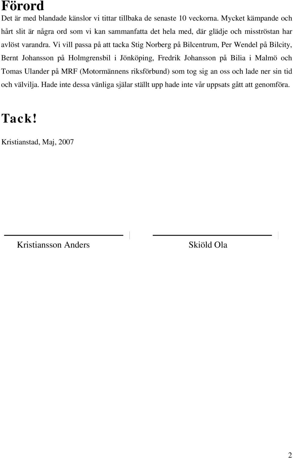 Vi vill passa på att tacka Stig Norberg på Bilcentrum, Per Wendel på Bilcity, Bernt Johansson på Holmgrensbil i Jönköping, Fredrik Johansson på Bilia i