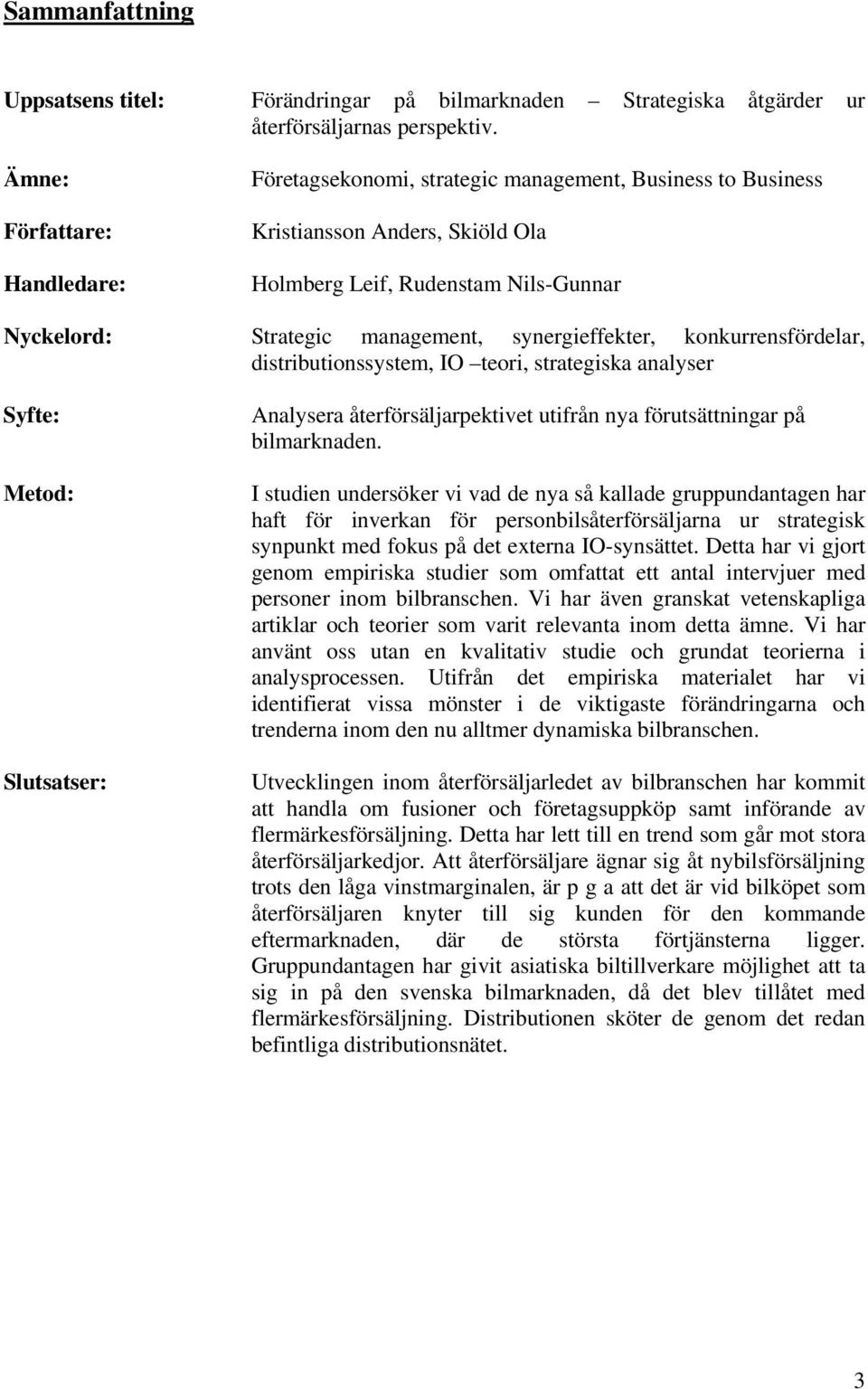 synergieffekter, konkurrensfördelar, distributionssystem, IO teori, strategiska analyser Syfte: Metod: Slutsatser: Analysera återförsäljarpektivet utifrån nya förutsättningar på bilmarknaden.