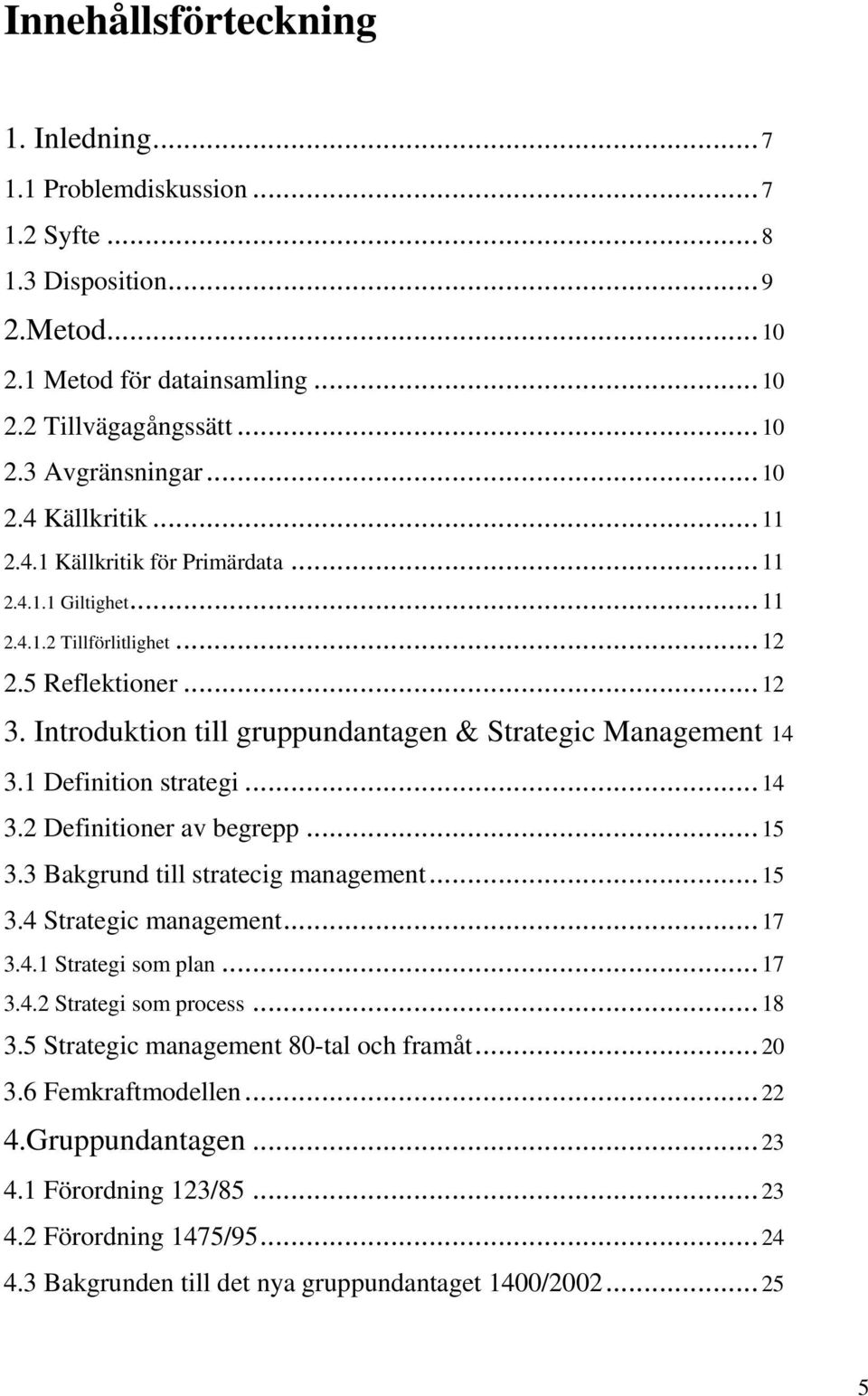 1 Definition strategi...14 3.2 Definitioner av begrepp...15 3.3 Bakgrund till stratecig management...15 3.4 Strategic management...17 3.4.1 Strategi som plan...17 3.4.2 Strategi som process...18 3.