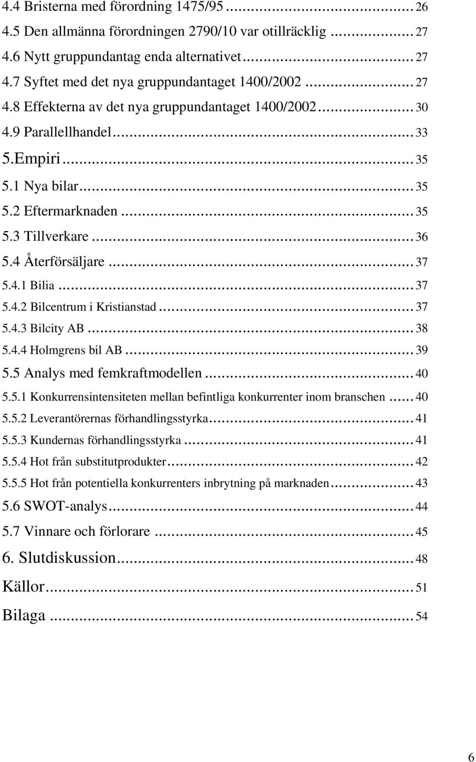 ..37 5.4.2 Bilcentrum i Kristianstad...37 5.4.3 Bilcity AB...38 5.4.4 Holmgrens bil AB...39 5.5 Analys med femkraftmodellen...40 5.5.1 Konkurrensintensiteten mellan befintliga konkurrenter inom branschen.