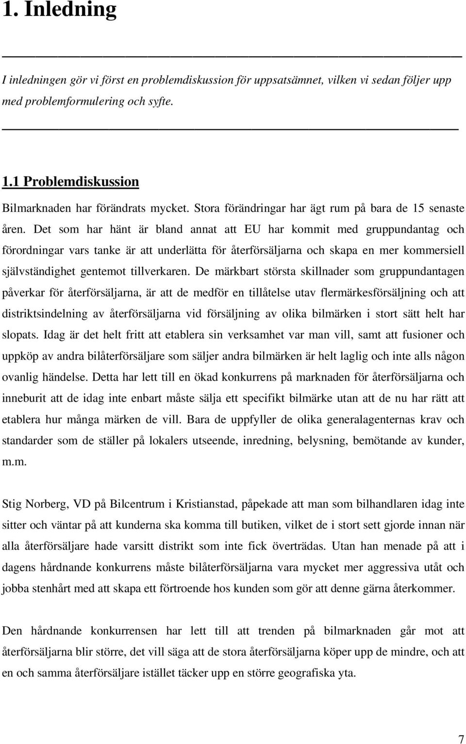 Det som har hänt är bland annat att EU har kommit med gruppundantag och förordningar vars tanke är att underlätta för återförsäljarna och skapa en mer kommersiell självständighet gentemot