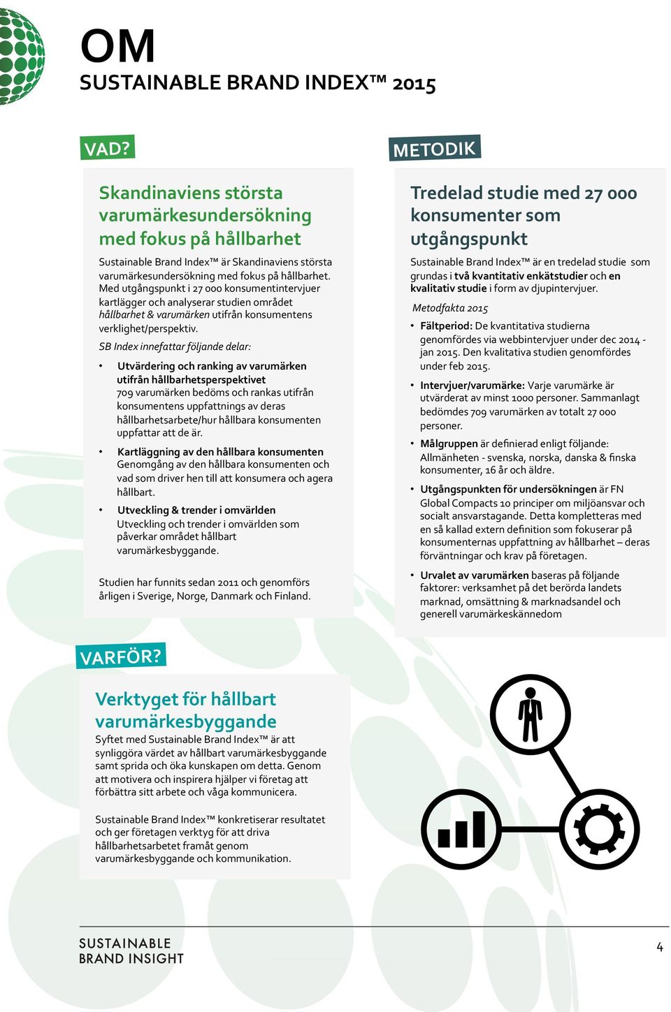 Med utgångspunkt i 27 000 konsumentintervjuer kartlägger och analyserar studien området hållbarhet & varumärken utifrån konsumentens verklighet/perspektiv.