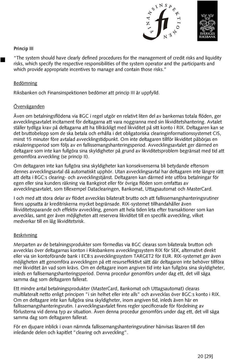 Överväganden Även om betalningsflödena via BGC i regel utgör en relativt liten del av bankernas totala flöden, ger avvecklingsavtalet incitament för deltagarna att vara noggranna med sin