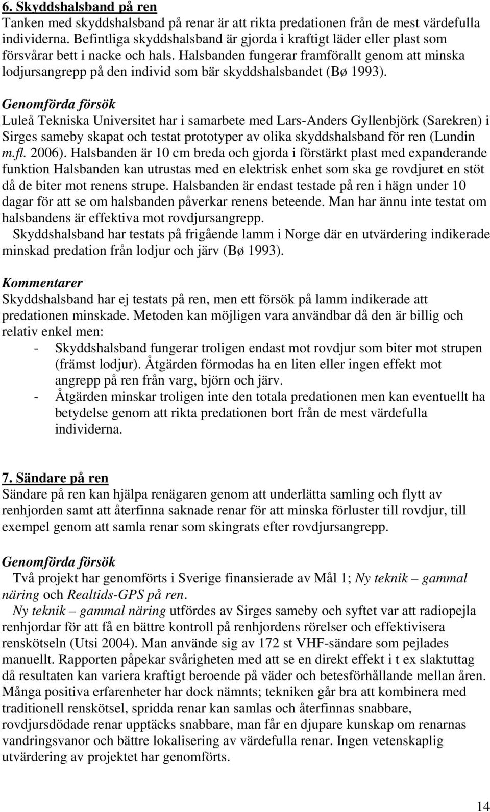 Halsbanden fungerar framförallt genom att minska lodjursangrepp på den individ som bär skyddshalsbandet (Bø 1993).