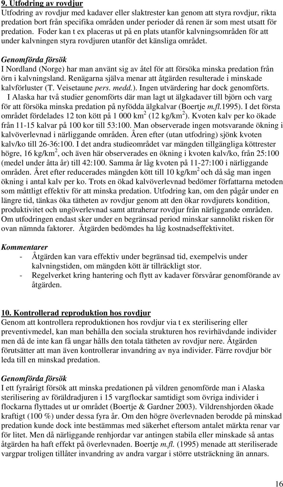 Genomförda försök I Nordland (Norge) har man använt sig av åtel för att försöka minska predation från örn i kalvningsland. Renägarna själva menar att åtgärden resulterade i minskade kalvförluster (T.