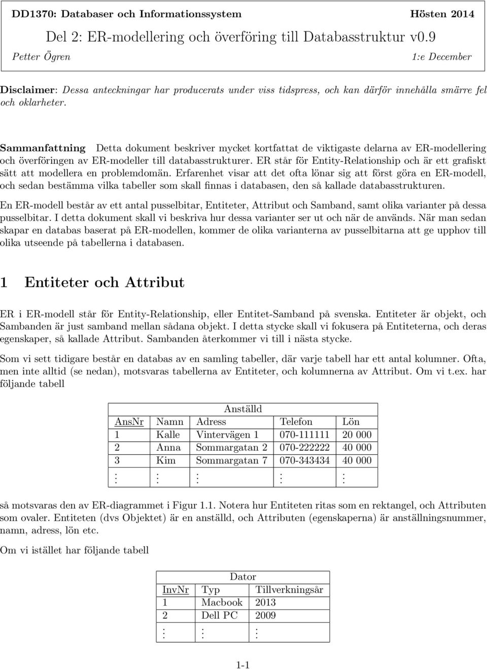 databasstrukturer ER står för Entity-Relationship och är ett grafiskt sätt att modellera en problemdomän Erfarenhet visar att det ofta lönar sig att först göra en ER-modell, och sedan bestämma vilka