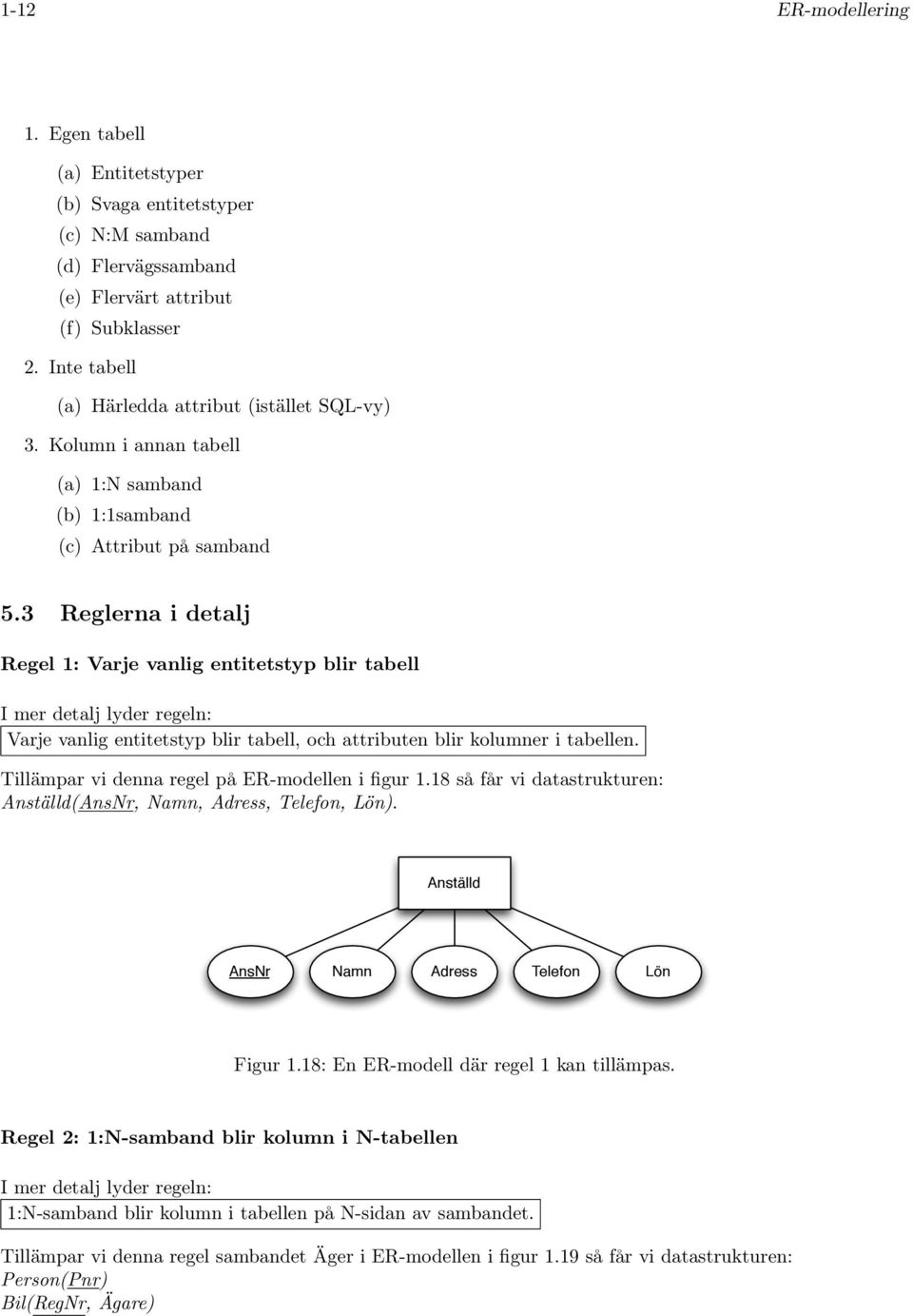 attributen blir kolumner i tabellen Tillämpar vi denna regel på ER-modellen i figur 118 så får vi datastrukturen: (Ansr,, Adress, Telefon, Lön) Ansr Adress Telefon Lön Figur 118: En ER-modell där