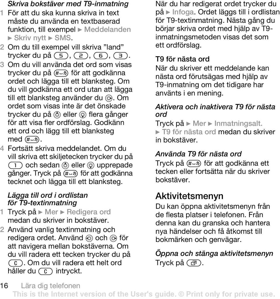 Om du vill godkänna ett ord utan att lägga till ett blanksteg använder du. Om ordet som visas inte är det önskade trycker du på eller flera gånger för att visa fler ordförslag.