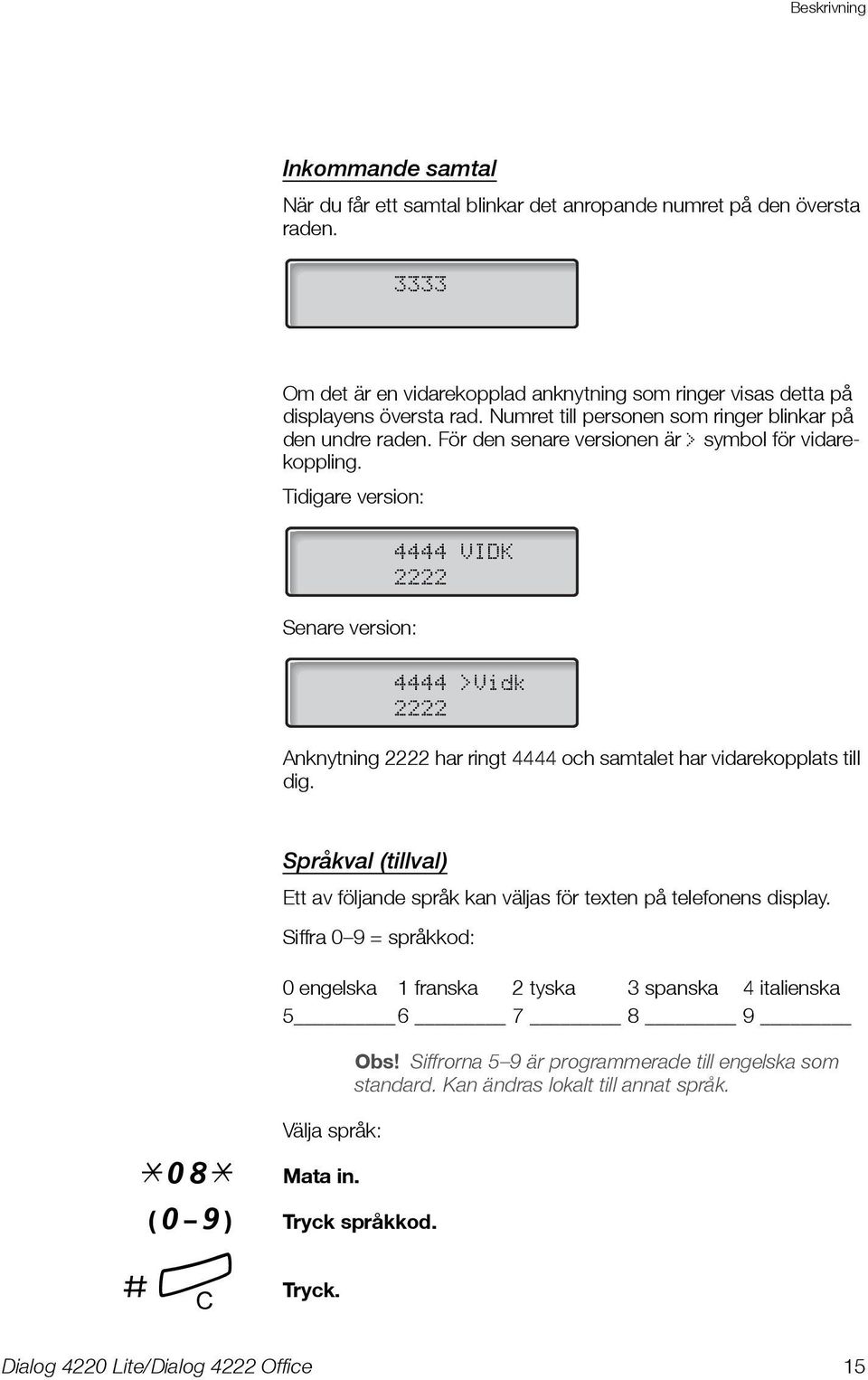 Tidigare version: Senare version: 4444 VIDK 2222 4444 >Vidk 2222 Anknytning 2222 har ringt 4444 och samtalet har vidarekopplats till dig. Språkval (tillval) Välja språk: *08* Mata in.