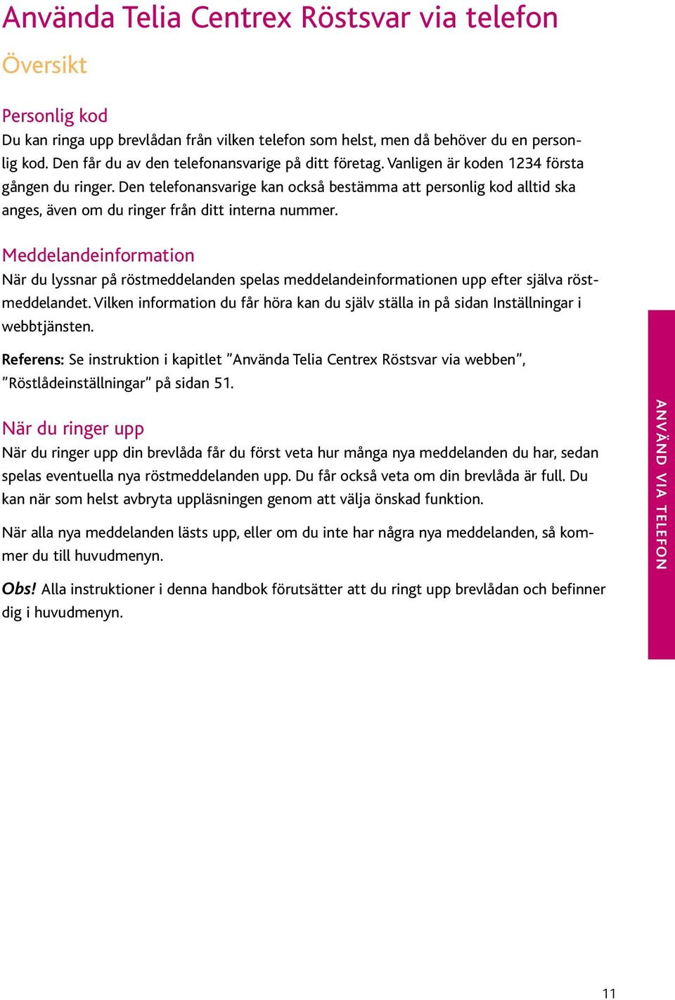 Den telefonansvarige kan också bestämma att personlig kod alltid ska anges, även om du ringer från ditt interna nummer.