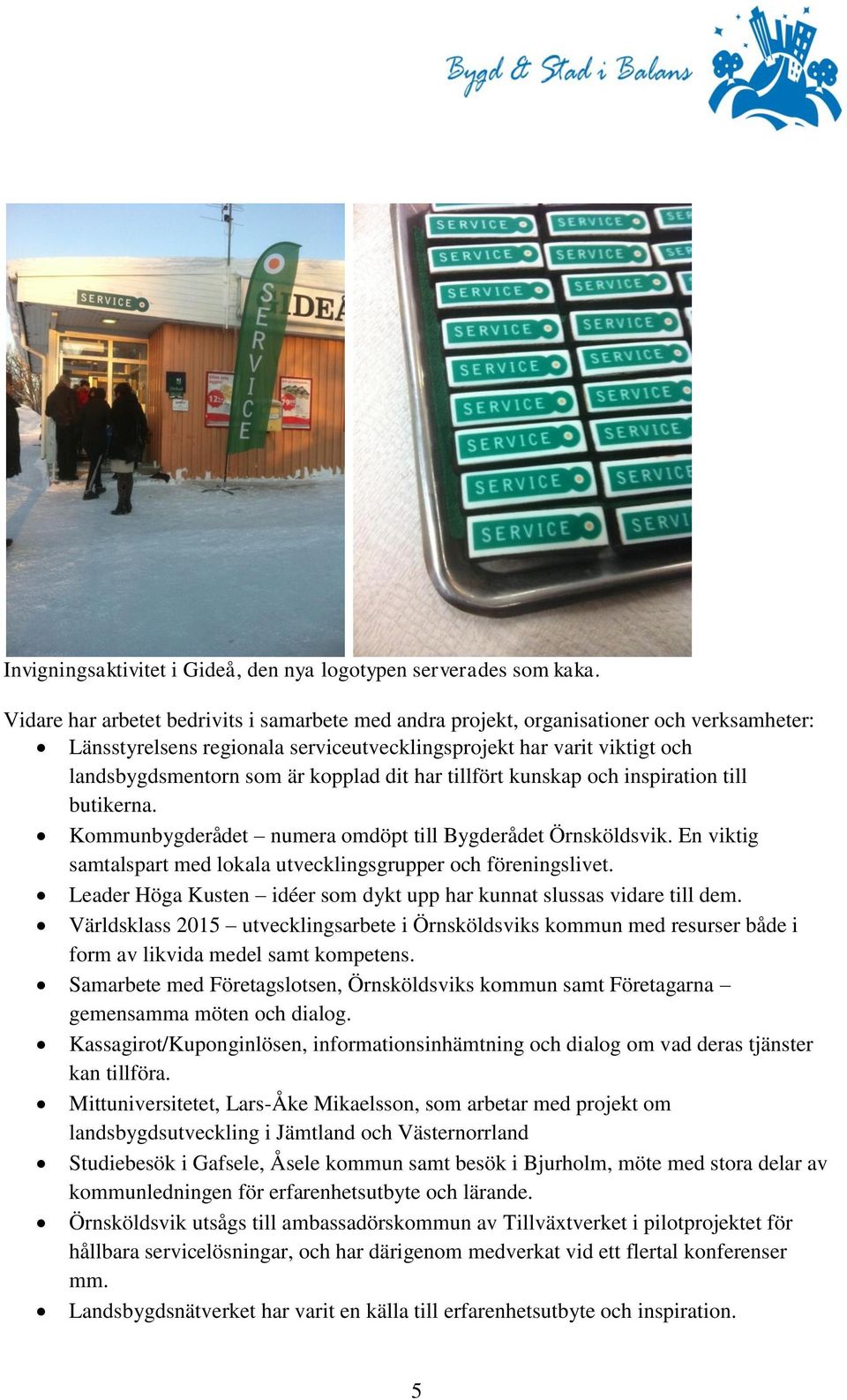 dit har tillfört kunskap och inspiration till butikerna. Kommunbygderådet numera omdöpt till Bygderådet Örnsköldsvik. En viktig samtalspart med lokala utvecklingsgrupper och föreningslivet.