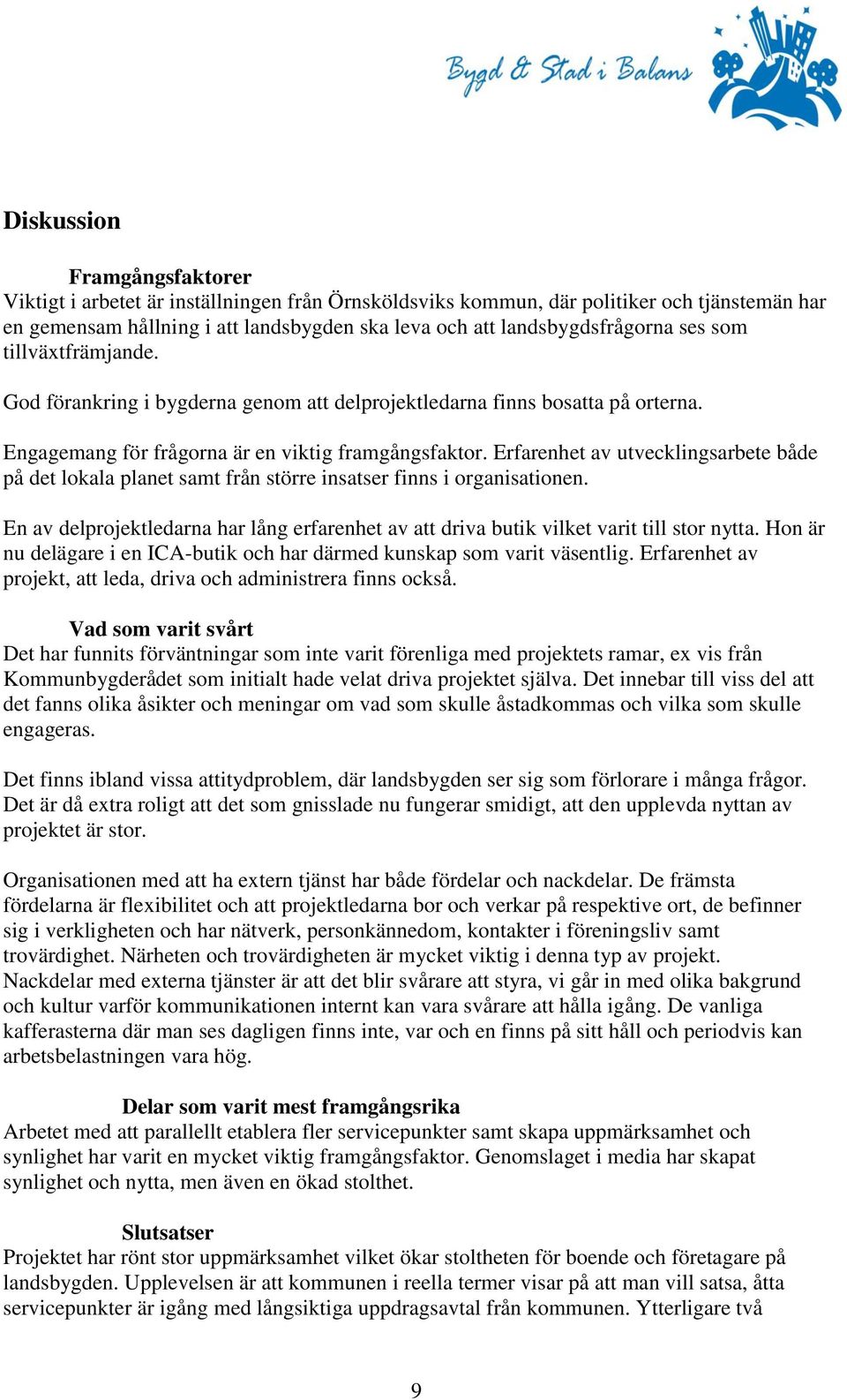 Erfarenhet av utvecklingsarbete både på det lokala planet samt från större insatser finns i organisationen. En av delprojektledarna har lång erfarenhet av att driva butik vilket varit till stor nytta.