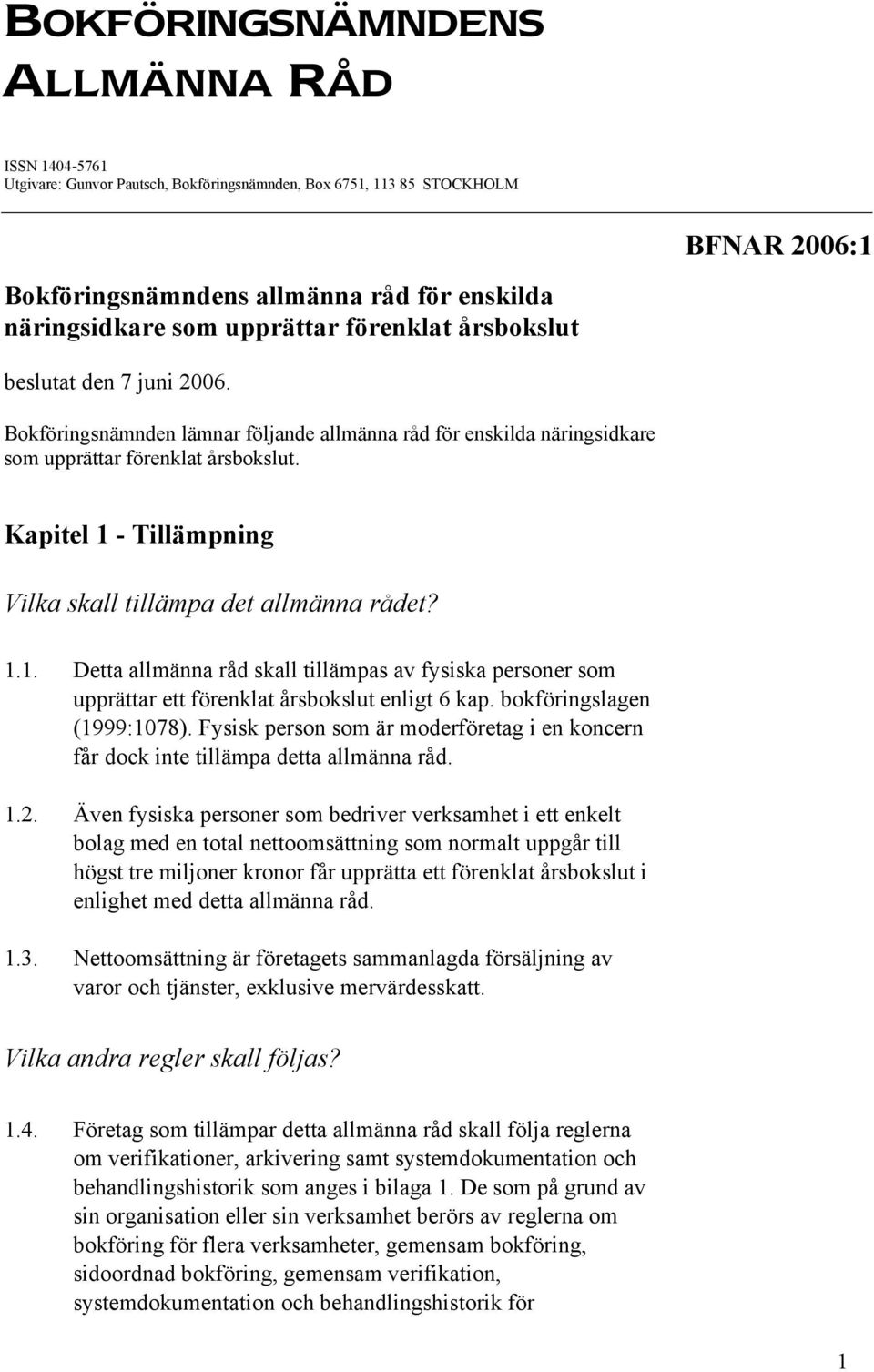 Kapitel 1 - Tillämpning Vilka skall tillämpa det allmänna rådet? 1.1. Detta allmänna råd skall tillämpas av fysiska personer som upprättar ett förenklat årsbokslut enligt 6 kap.