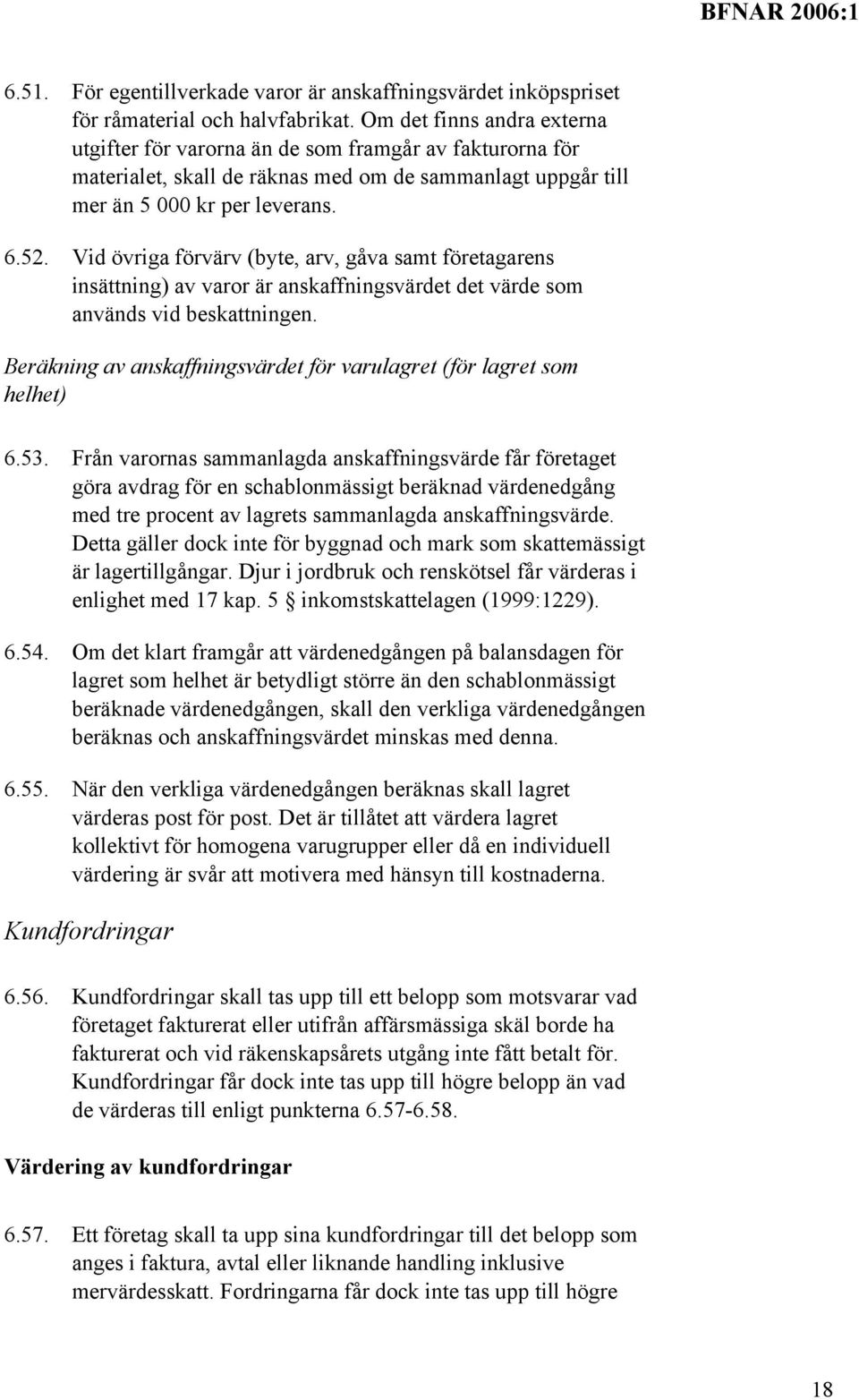 Vid övriga förvärv (byte, arv, gåva samt företagarens insättning) av varor är anskaffningsvärdet det värde som används vid beskattningen.