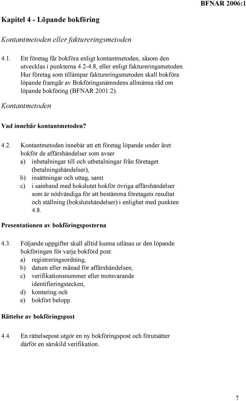 01:2). Kontantmetoden Vad innebär kontantmetoden? 4.2. Kontantmetoden innebär att ett företag löpande under året bokför de affärshändelser som avser a) inbetalningar till och utbetalningar från