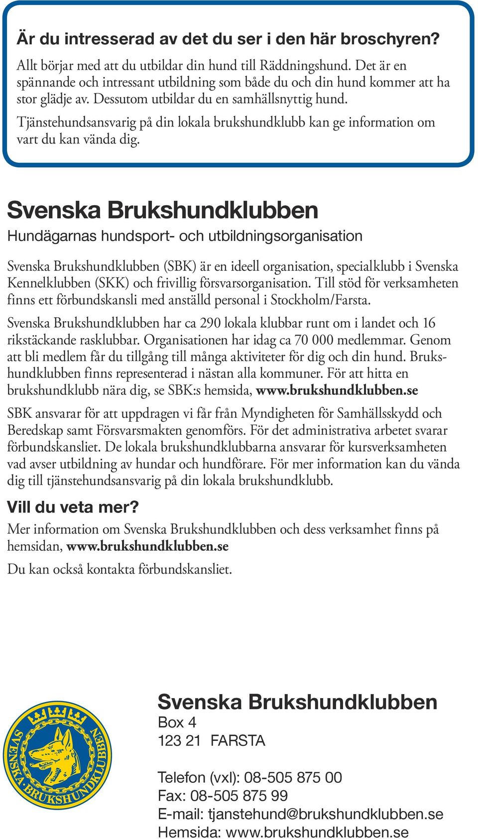 Tjänstehundsansvarig på din lokala brukshundklubb kan ge information om vart du kan vända dig.