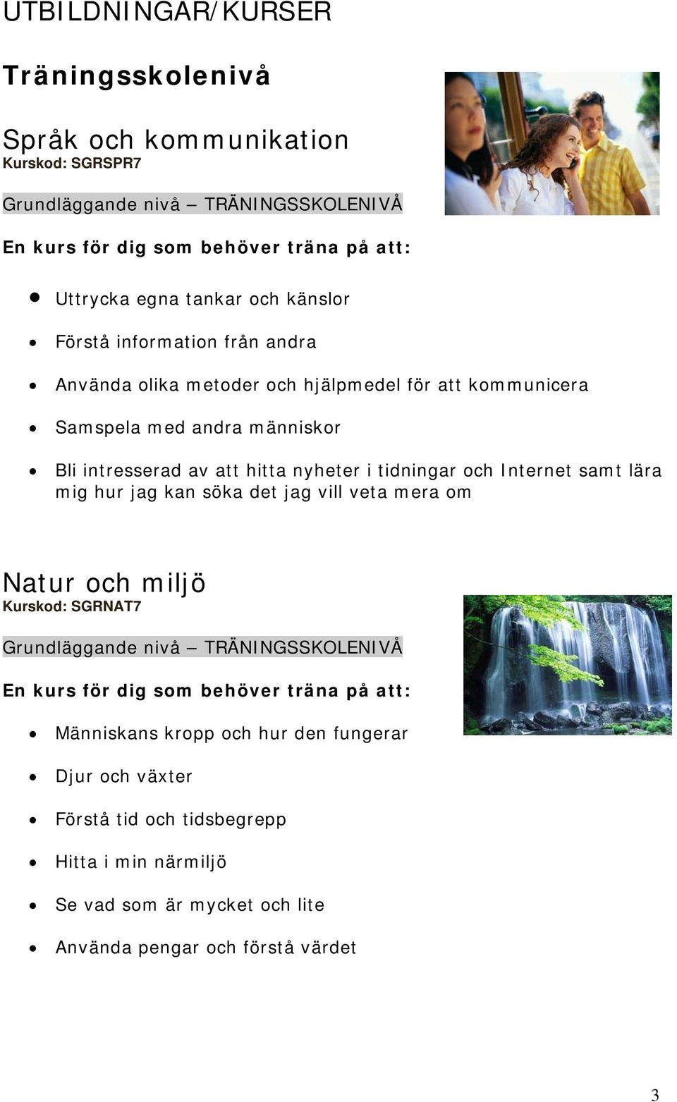 tidningar och Internet samt lära mig hur jag kan söka det jag vill veta mera om Natur och miljö Kurskod: SGRNAT7 Grundläggande nivå TRÄNINGSSKOLENIVÅ En kurs för dig som