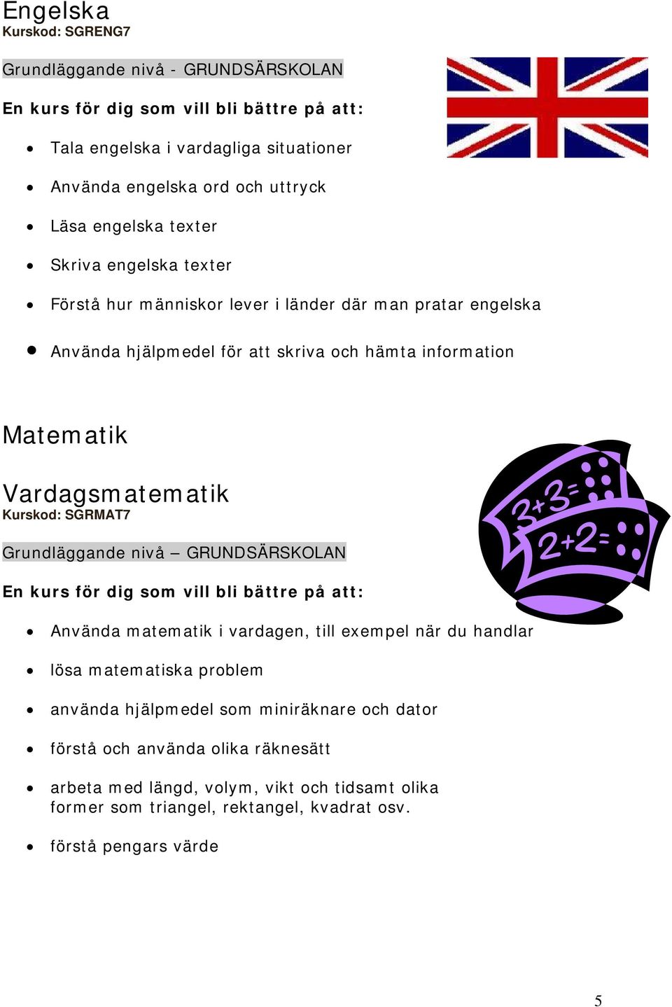 Kurskod: SGRMAT7 Grundläggande nivå GRUNDSÄRSKOLAN En kurs för dig som vill bli bättre på att: Använda matematik i vardagen, till exempel när du handlar lösa matematiska problem