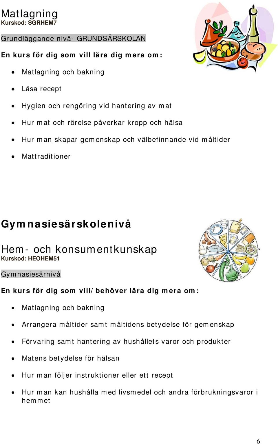 HEOHEM51 Gymnasiesärnivå En kurs för dig som vill/behöver lära dig mera om: Matlagning och bakning Arrangera måltider samt måltidens betydelse för gemenskap Förvaring samt