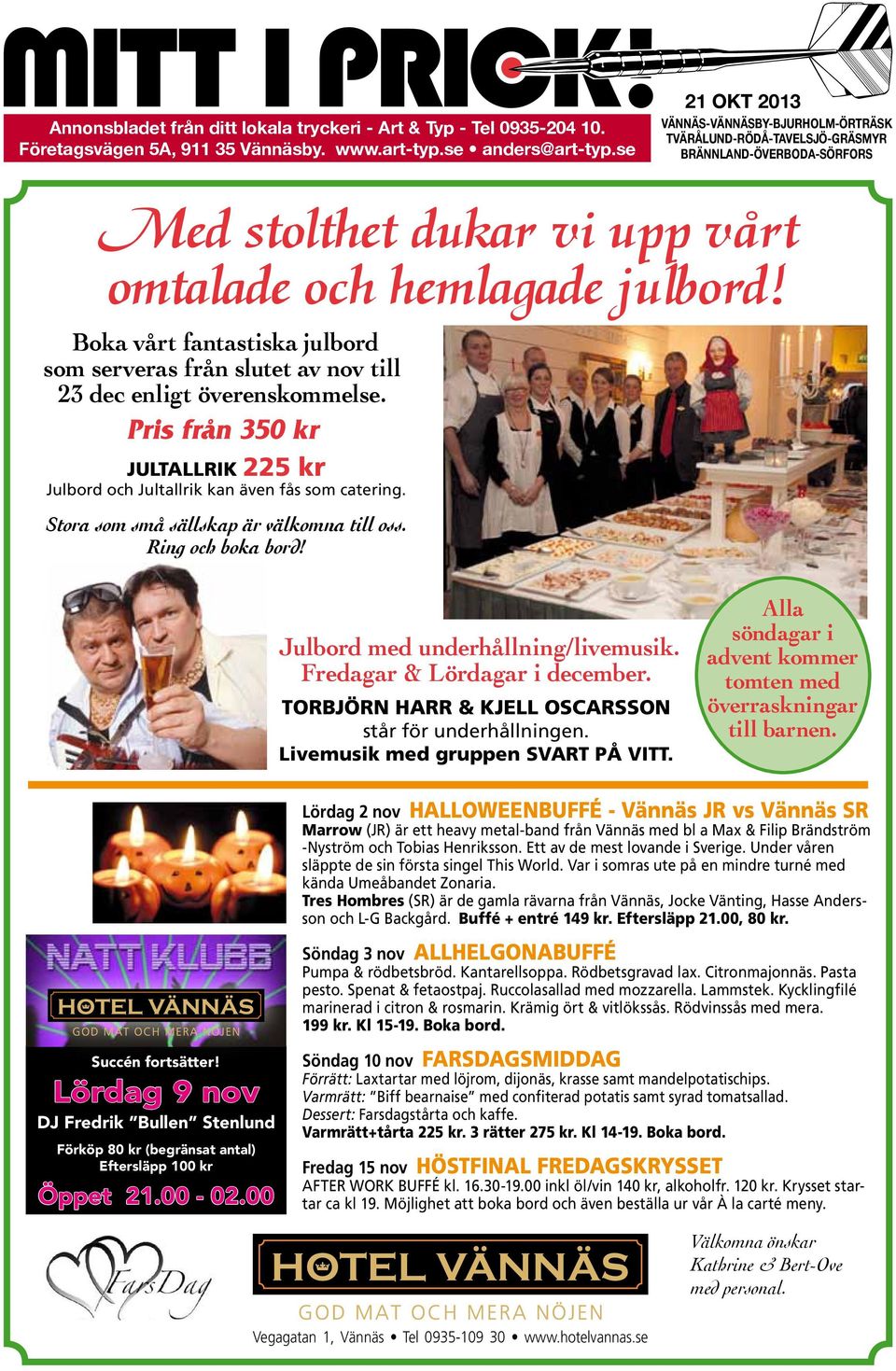 Boka vårt fantastiska julbord som serveras från slutet av nov till 23 dec enligt överenskommelse. Pris från 350 kr JULTALLRIK 225 kr Julbord och Jultallrik kan även fås som catering.