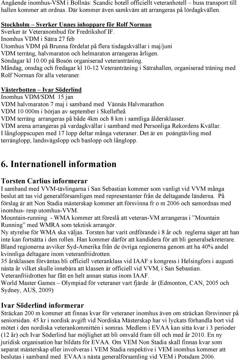 Inomhus VDM i Sätra 27 feb Utomhus VDM på Brunna fördelat på flera tisdagskvällar i maj/juni VDM terräng, halvmaraton och helmaraton arrangeras årligen. Söndagar kl 10.