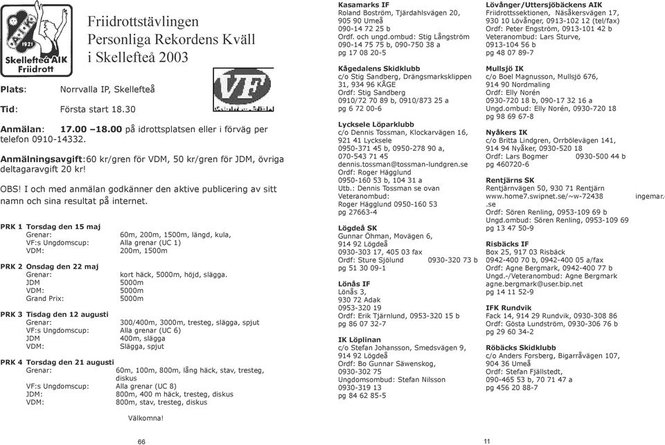 PRK 1 Torsdag den 15 maj Grenar: 60m, 200m, 1500m, längd, kula, VF:s Ungdomscup: Alla grenar (UC 1) VDM: 200m, 1500m PRK 2 Onsdag den 22 maj Grenar: JDM VDM: Grand Prix: kort häck, 5000m, höjd,