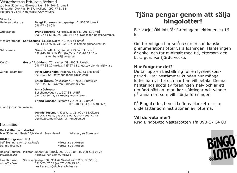 umu.se Vice ordförande Leif Stening, Gökropsvägen 7 J, 906 51 Umeå 090-13 64 97 b, 786 52 51 a, leif.stening@soc.umu.se Sekreterare Kassör Övriga ledamöter erland.jonsson@umea.