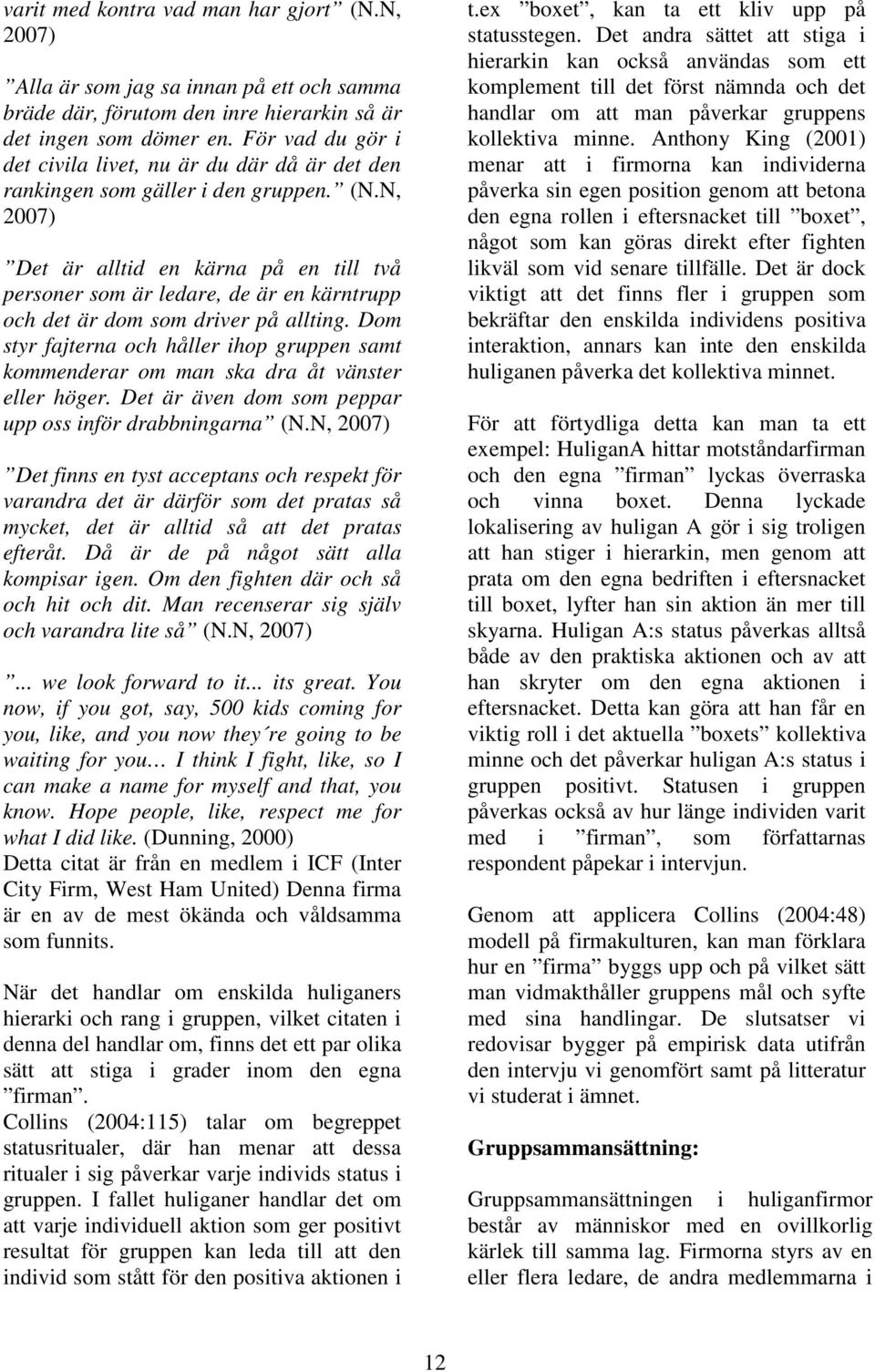 N, 2007) Det är alltid en kärna på en till två personer som är ledare, de är en kärntrupp och det är dom som driver på allting.