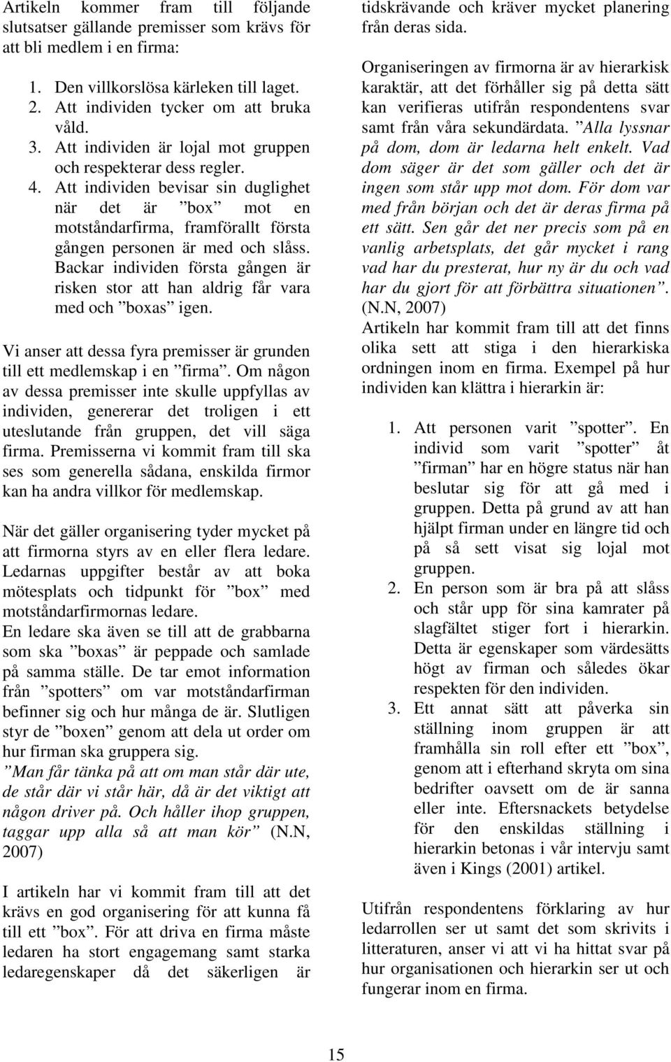 Backar individen första gången är risken stor att han aldrig får vara med och boxas igen. Vi anser att dessa fyra premisser är grunden till ett medlemskap i en firma.