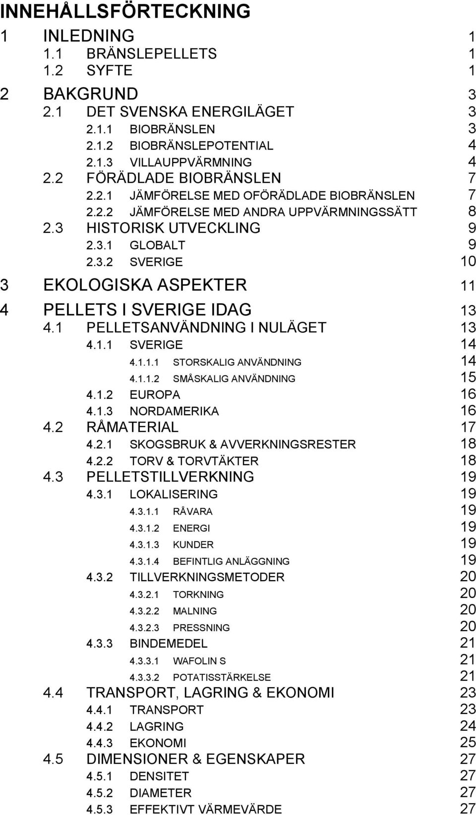 1 PELLETSANVÄNDNING I NULÄGET 13 4.1.1 SVERIGE 14 4.1.1.1 STORSKALIG ANVÄNDNING 14 4.1.1.2 SMÅSKALIG ANVÄNDNING 15 4.1.2 EUROPA 16 4.2 4.1.3 NORDAMERIKA 16 RÅMATERIAL 17 4.2.1 SKOGSBRUK & AVVERKNINGSRESTER 18 4.