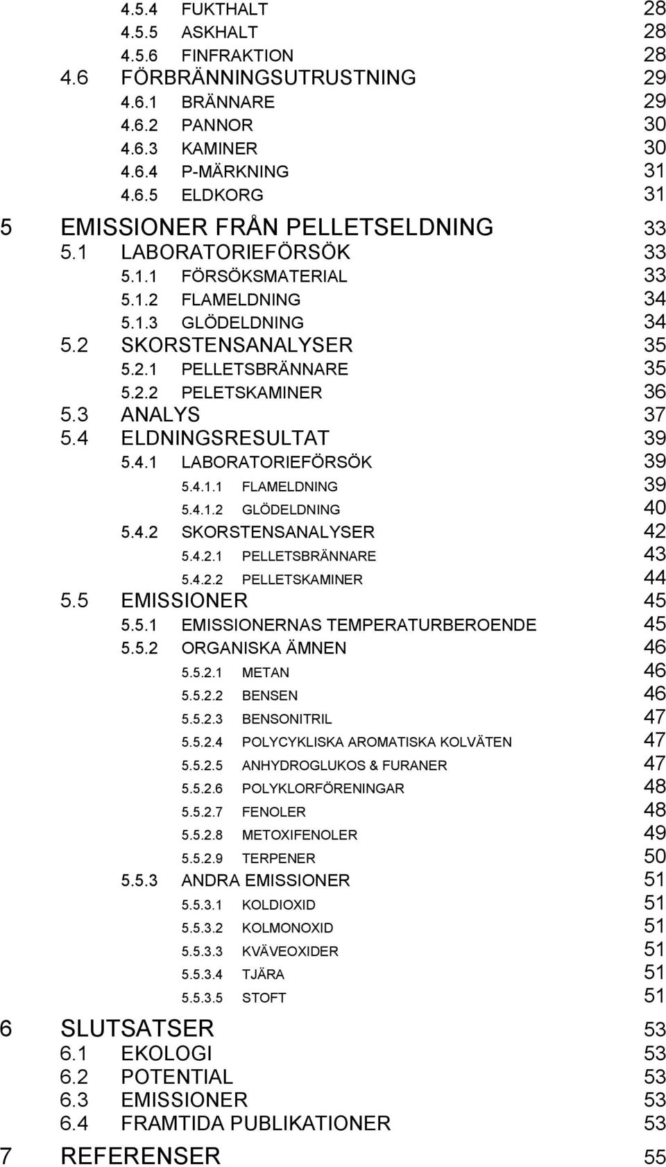 4 ELDNINGSRESULTAT 39 5.4.1 LABORATORIEFÖRSÖK 39 5.4.1.1 FLAMELDNING 39 5.4.1.2 GLÖDELDNING 40 5.4.2 SKORSTENSANALYSER 42 5.4.2.1 PELLETSBRÄNNARE 43 5.4.2.2 PELLETSKAMINER 44 5.5 EMISSIONER 45 5.5.1 EMISSIONERNAS TEMPERATURBEROENDE 45 5.
