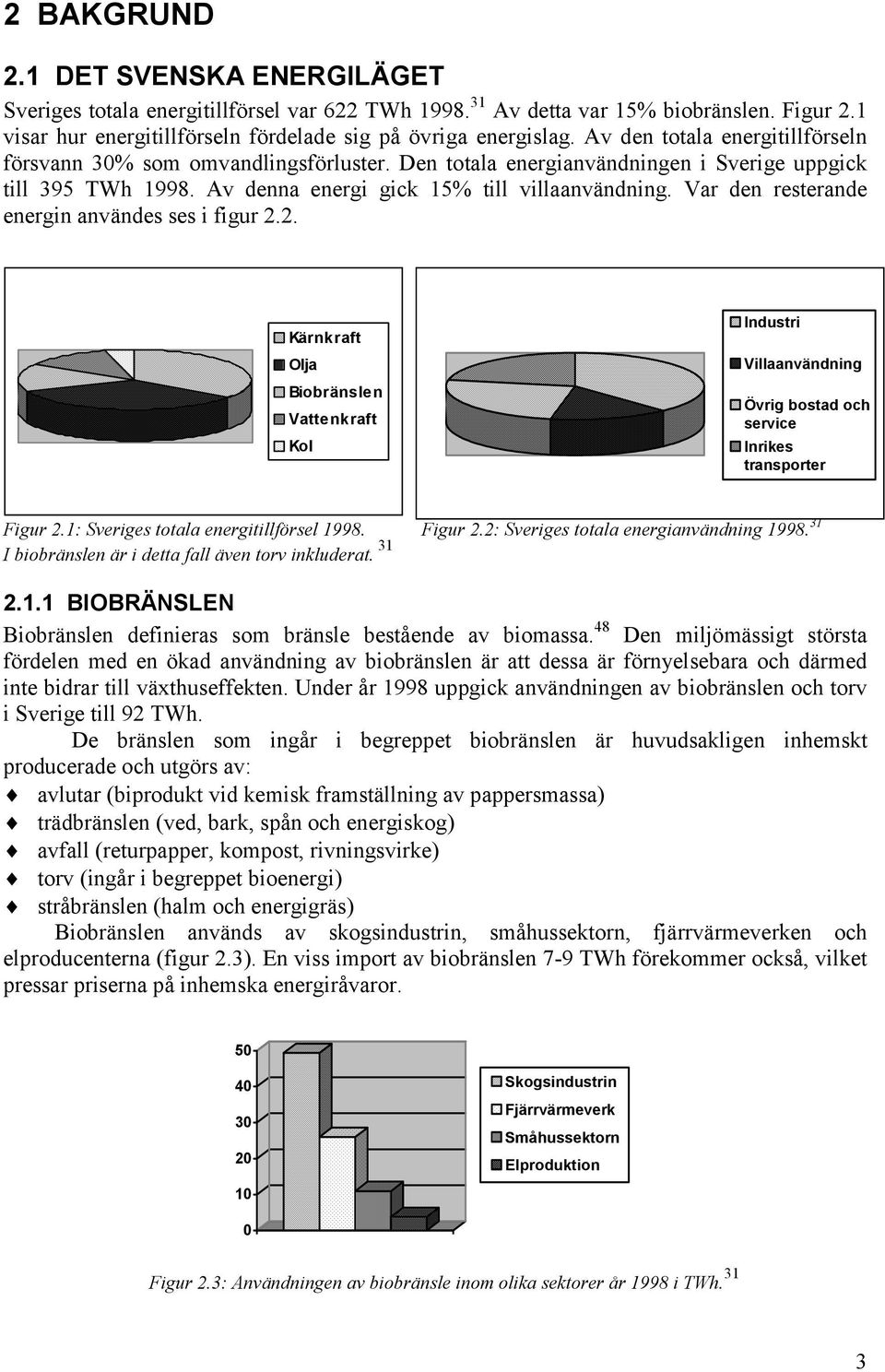 Var den resterande energin användes ses i figur 2.2. Kärnkraft Olja Biobränslen Vattenkraft Kol Industri Villaanvändning Övrig bostad och service Inrikes transporter Figur 2.