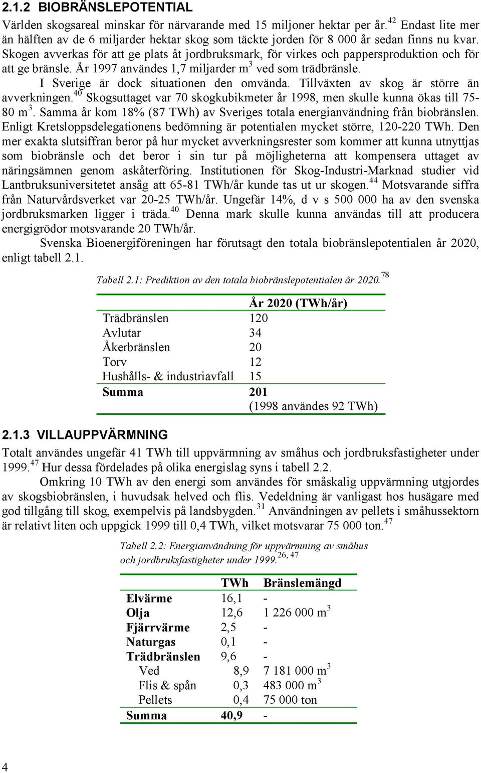 Skogen avverkas för att ge plats åt jordbruksmark, för virkes och pappersproduktion och för att ge bränsle. År 1997 användes 1,7 miljarder m 3 ved som trädbränsle.