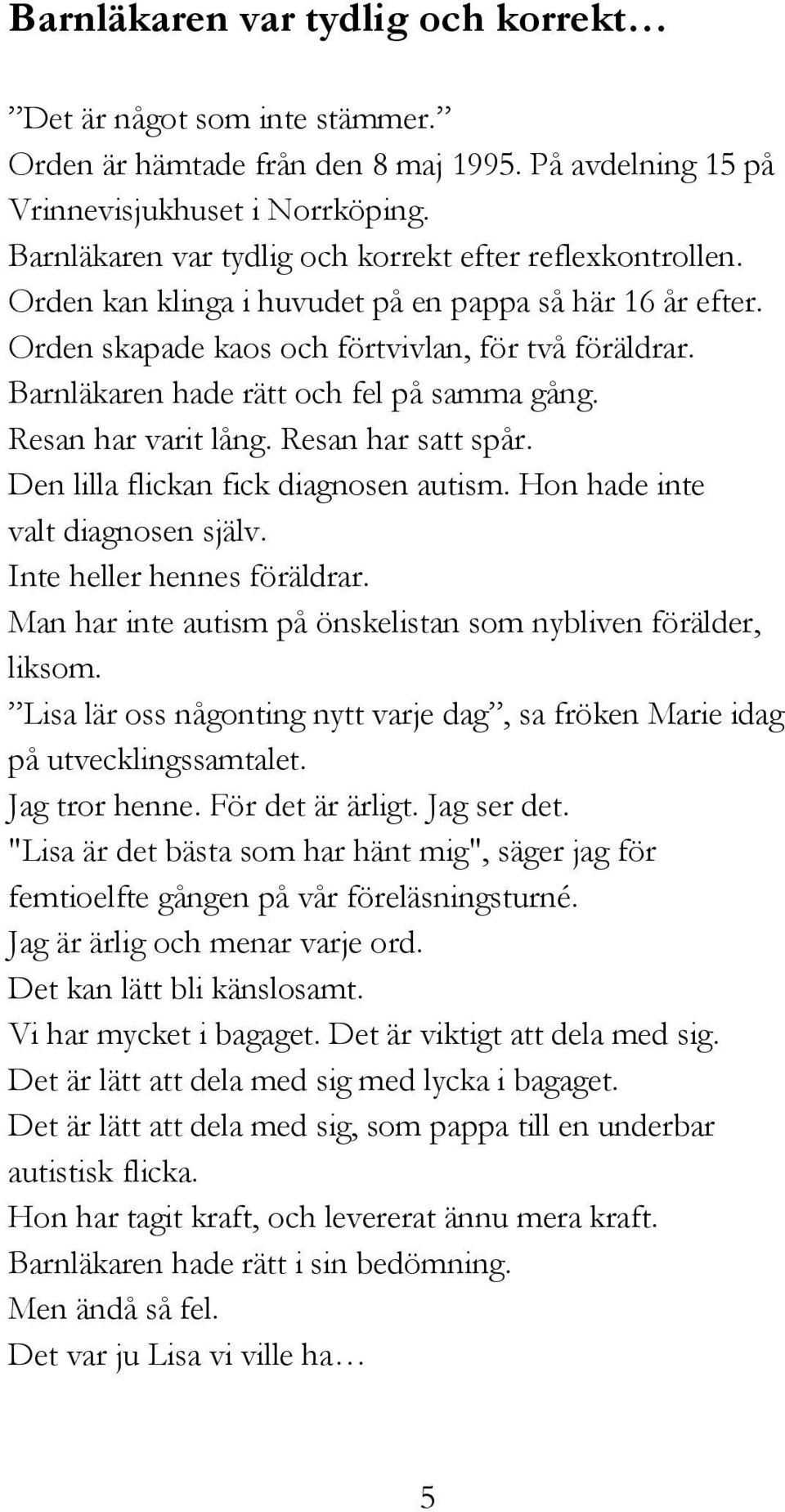 Barnläkaren hade rätt och fel på samma gång. Resan har varit lång. Resan har satt spår. Den lilla flickan fick diagnosen autism. Hon hade inte valt diagnosen själv. Inte heller hennes föräldrar.