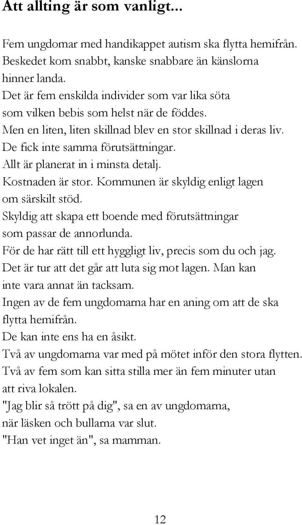 Allt är planerat in i minsta detalj. Kostnaden är stor. Kommunen är skyldig enligt lagen om särskilt stöd. Skyldig att skapa ett boende med förutsättningar som passar de annorlunda.