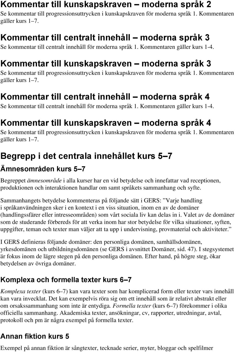 Kommentar till kunskapskraven moderna språk 3 Se kommentar till progressionsuttrycken i kunskapskraven för moderna språk 1. Kommentaren gäller kurs 1 7.