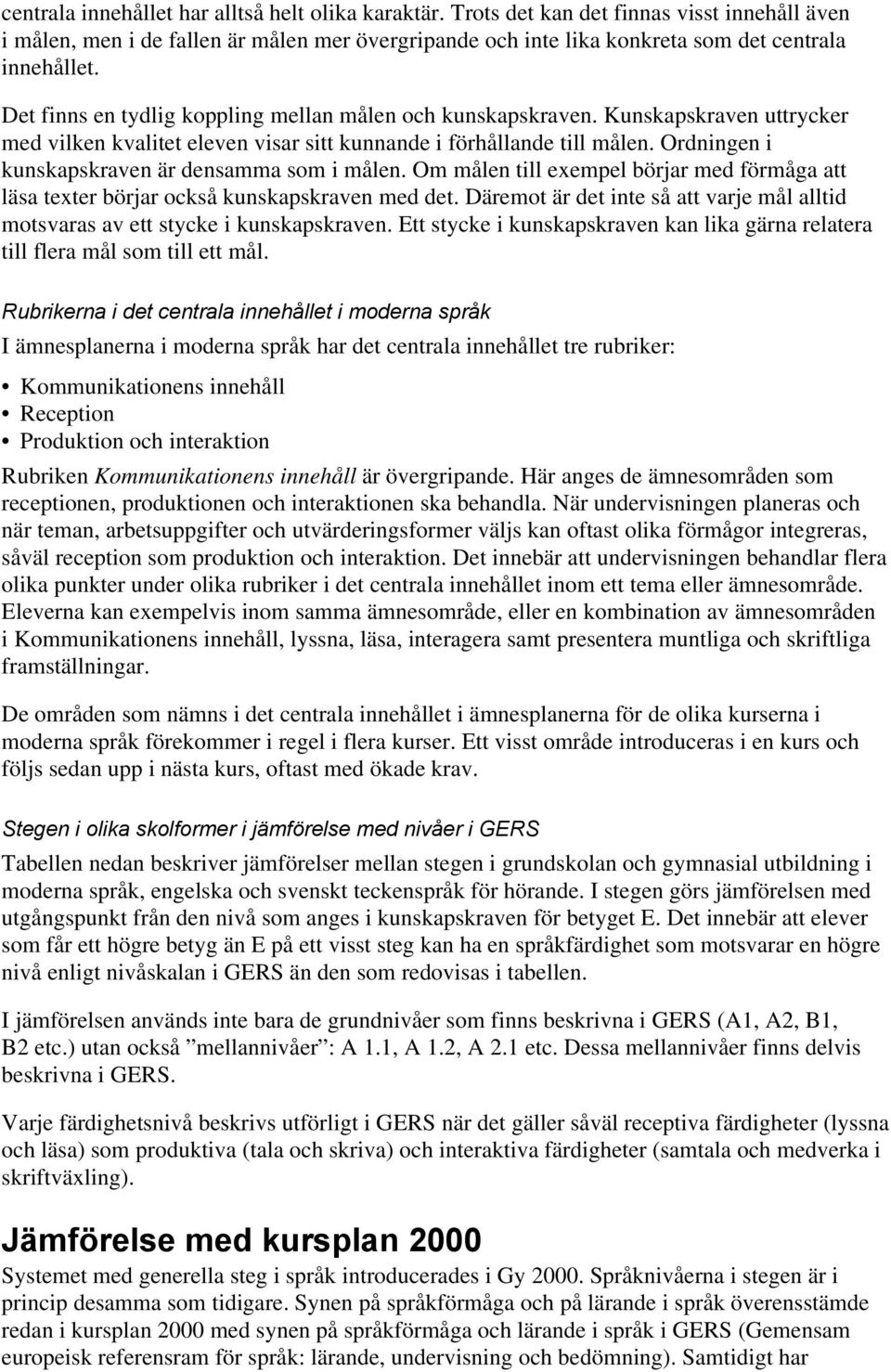 Ordningen i kunskapskraven är densamma som i målen. Om målen till exempel börjar med förmåga att läsa texter börjar också kunskapskraven med det.