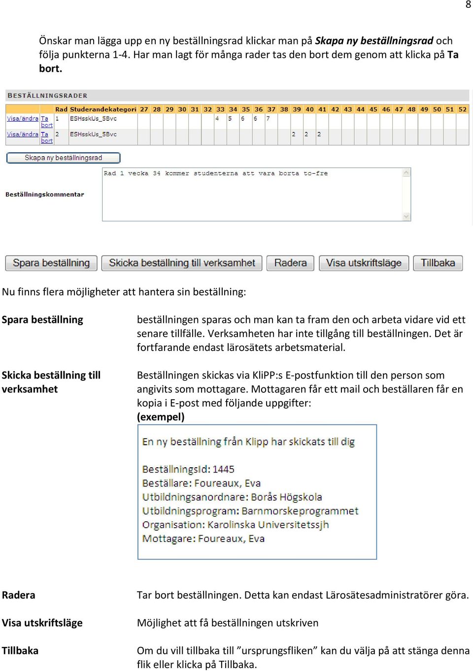 Verksamheten har inte tillgång till beställningen. Det är fortfarande endast lärosätets arbetsmaterial. Beställningen skickas via KliPP:s E-postfunktion till den person som angivits som mottagare.