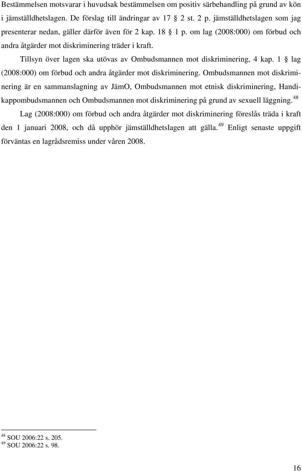 Tillsyn över lagen ska utövas av Ombudsmannen mot diskriminering, 4 kap. 1 lag (2008:000) om förbud och andra åtgärder mot diskriminering.
