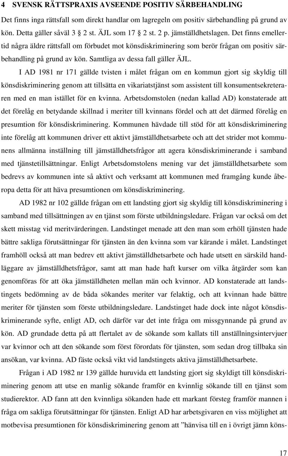 I AD 1981 nr 171 gällde tvisten i målet frågan om en kommun gjort sig skyldig till könsdiskriminering genom att tillsätta en vikariatstjänst som assistent till konsumentsekreteraren med en man