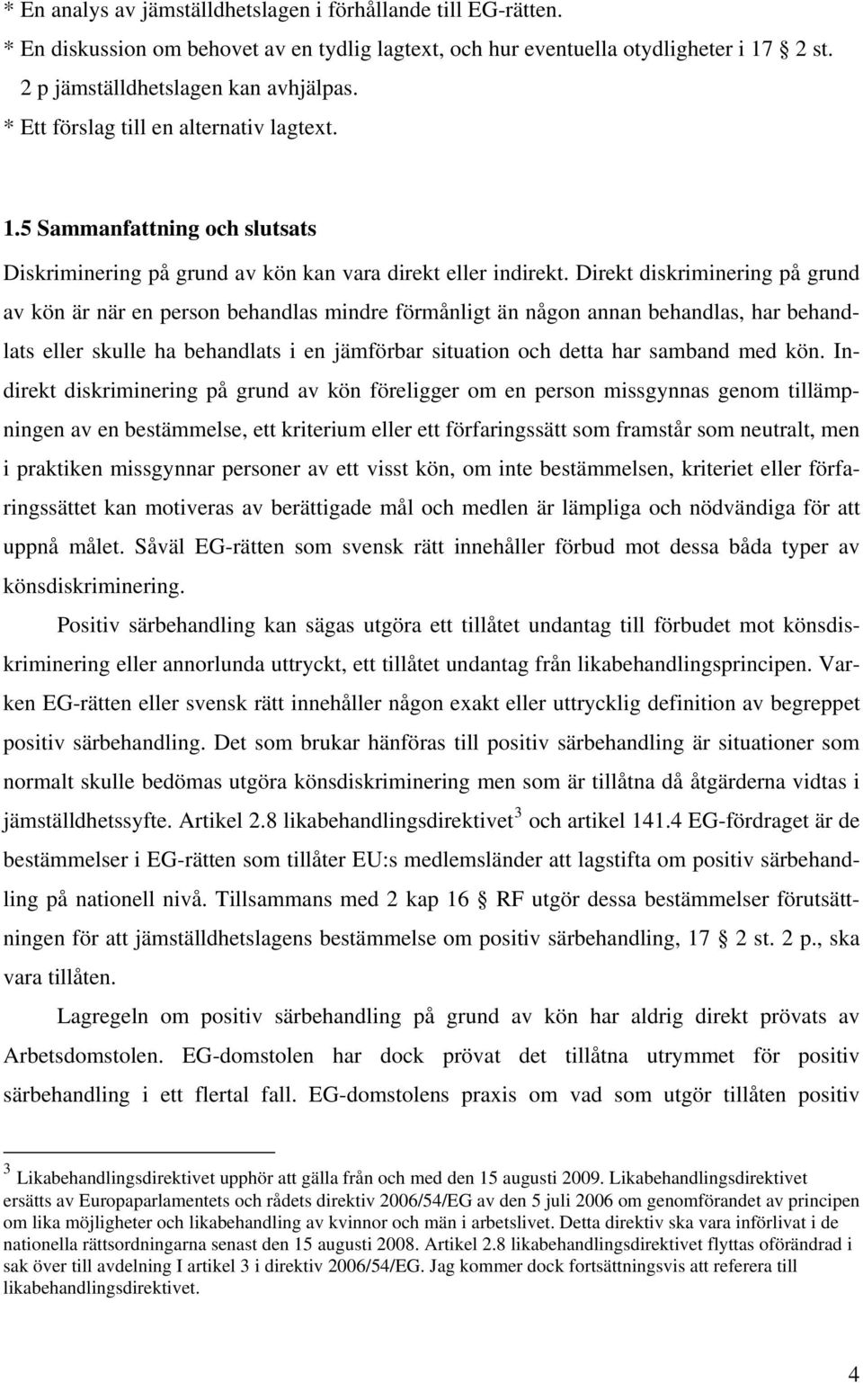 Direkt diskriminering på grund av kön är när en person behandlas mindre förmånligt än någon annan behandlas, har behandlats eller skulle ha behandlats i en jämförbar situation och detta har samband