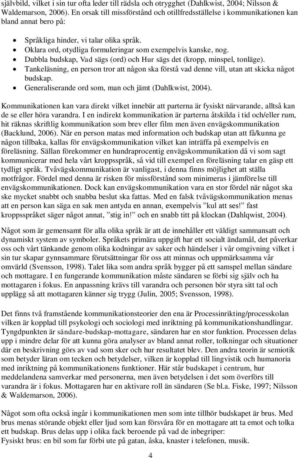 Dubbla budskap, Vad sägs (ord) och Hur sägs det (kropp, minspel, tonläge). Tankeläsning, en person tror att någon ska förstå vad denne vill, utan att skicka något budskap.