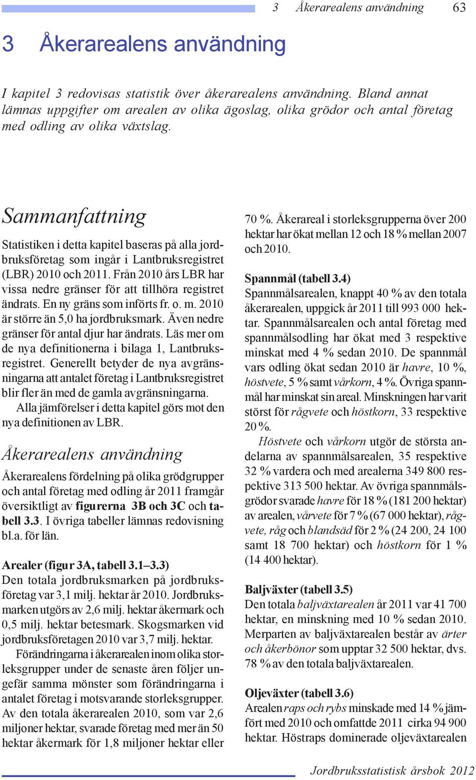 Sammanfattning Statistiken i detta kapitel baseras på alla jordbruksföretag som ingår i Lantbruksregistret (LBR) 2010 och 2011.