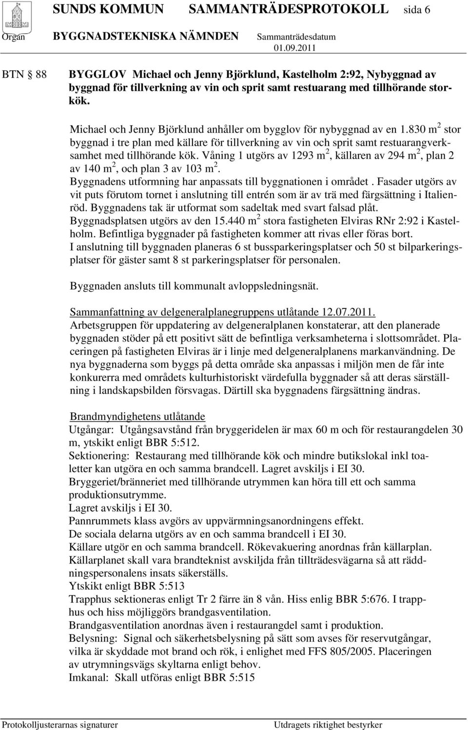 Våning 1 utgörs av 1293 m 2, källaren av 294 m 2, plan 2 av 140 m 2, och plan 3 av 103 m 2. Byggnadens utformning har anpassats till byggnationen i området.