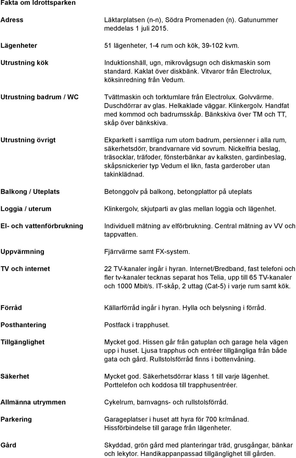 Vitvaror från Electrolux, köksinredning från Vedum. Tvättmaskin och torktumlare från Electrolux. olvvärme. Duschdörrar av glas. elkaklade väggar. Klinkergolv. andfat med kommod odrumsskåp.