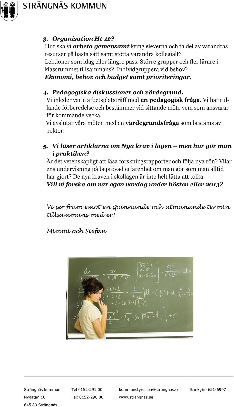 Vi inleder varje arbetsplatsträff med en pedagogisk fråga. Vi har rullande förberedelse och bestämmer vid sittande möte vem som ansvarar för kommande vecka.