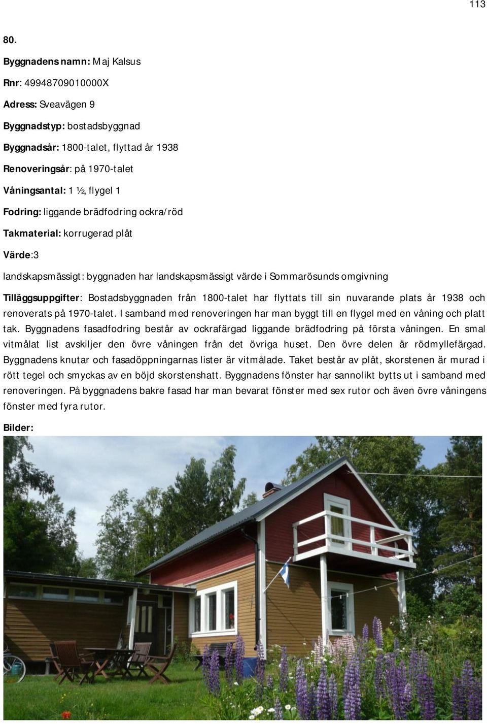 Fodring: liggande brädfodring ockra/röd Takmaterial: korrugerad plåt Värde:3 landskapsmässigt: byggnaden har landskapsmässigt värde i Sommarösunds omgivning Tilläggsuppgifter: Bostadsbyggnaden från