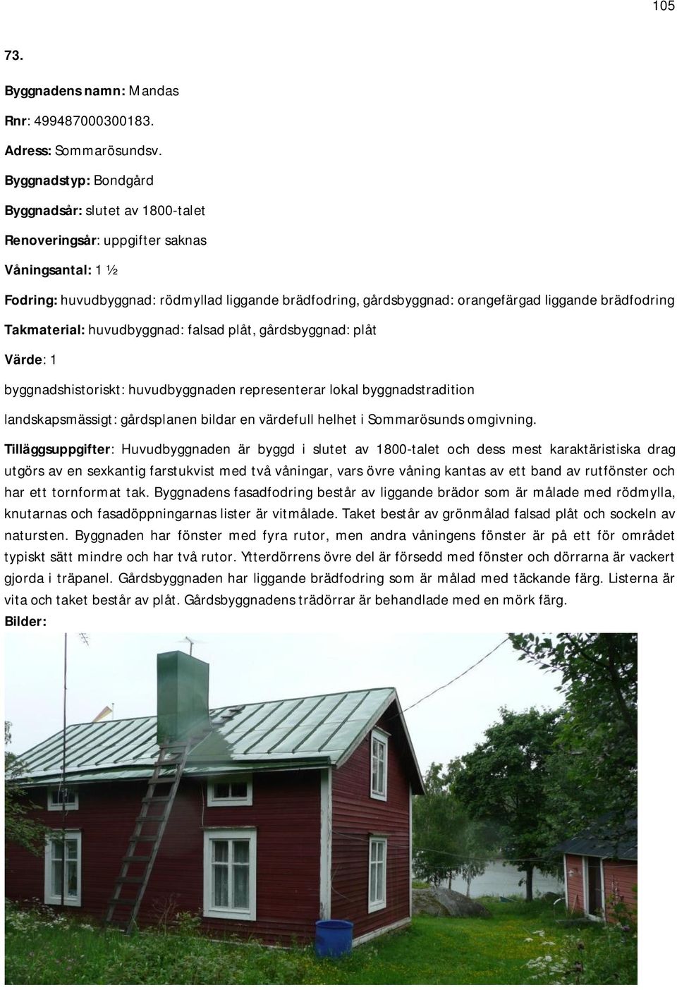 brädfodring Takmaterial: huvudbyggnad: falsad plåt, gårdsbyggnad: plåt Värde: 1 byggnadshistoriskt: huvudbyggnaden representerar lokal byggnadstradition landskapsmässigt: gårdsplanen bildar en