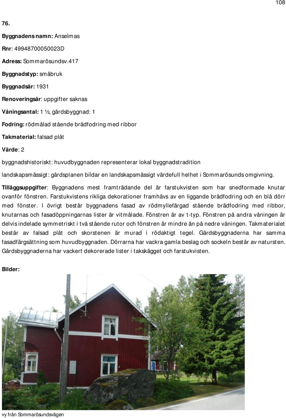 byggnadshistoriskt: huvudbyggnaden representerar lokal byggnadstradition landskapsmässigt: gårdsplanen bildar en landskapsmässigt värdefull helhet i Sommarösunds omgivning.